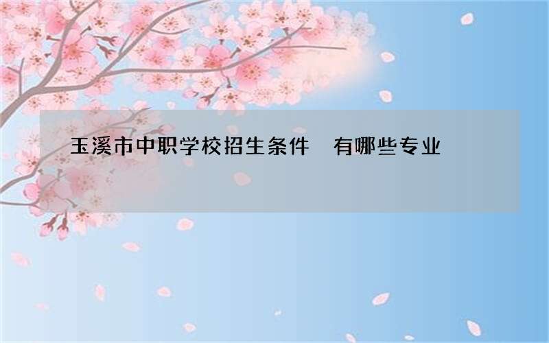 玉溪市中职学校招生条件 有哪些专业